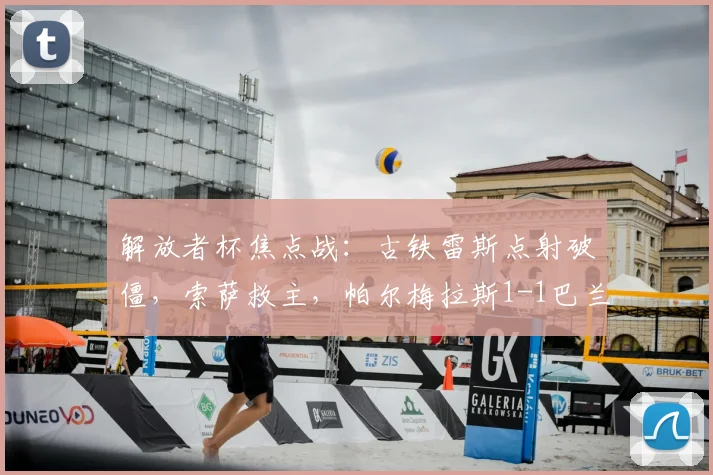 解放者杯焦点战：古铁雷斯点射破僵，索萨救主，帕尔梅拉斯1-1巴兰基亚青年