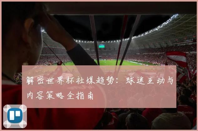 解密世界杯社媒趋势：球迷互动与内容策略全指南