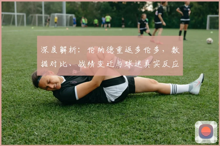 深度解析：伦纳德重返多伦多，数据对比、战绩变迁与球迷真实反应全纪录