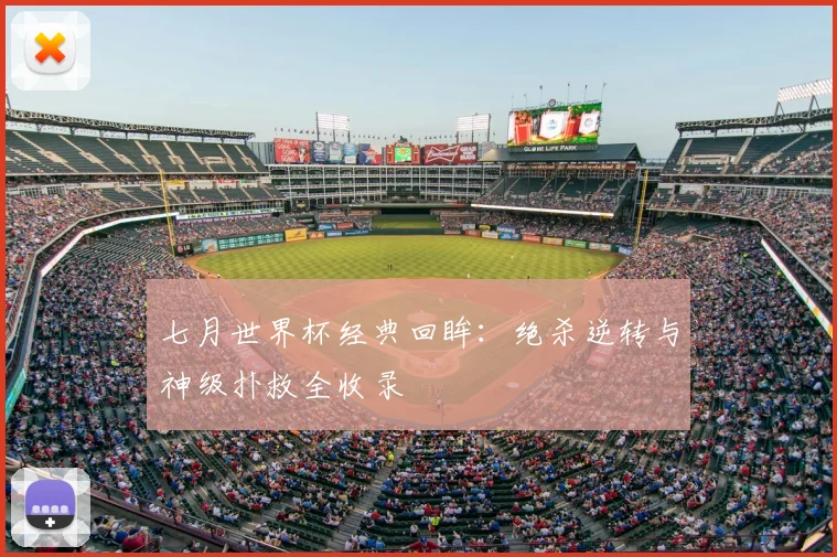 七月世界杯经典回眸：绝杀逆转与神级扑救全收录