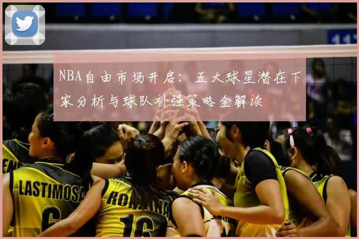 NBA自由市场开启：五大球星潜在下家分析与球队补强策略全解读