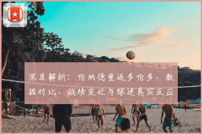 深度解析:伦纳德重返多伦多,数据对比、战绩变迁与球迷真实反应全纪录