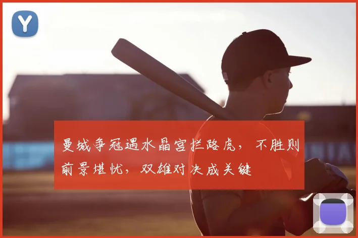 曼城争冠遇水晶宫拦路虎，不胜则前景堪忧，双雄对决成关键