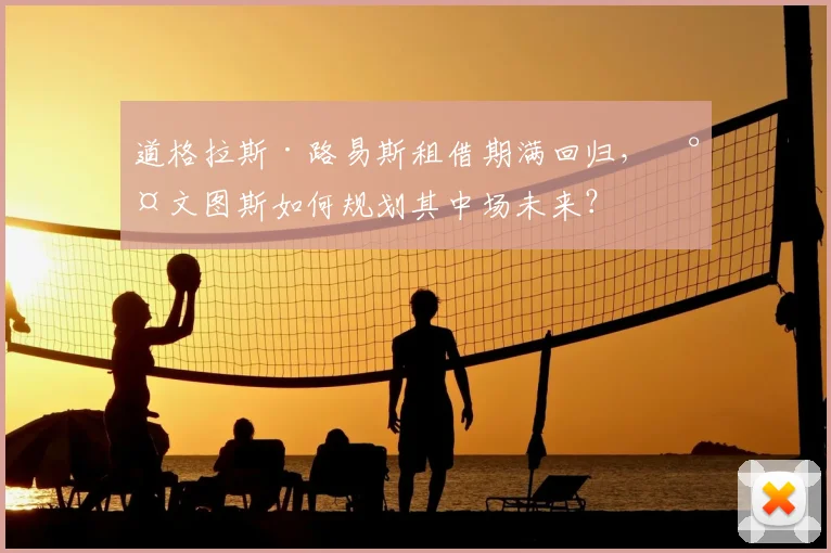 道格拉斯·路易斯租借期满回归，尤文图斯如何规划其中场未来？